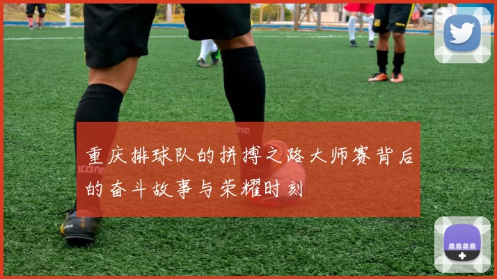 重庆排球队的拼搏之路大师赛背后的奋斗故事与荣耀时刻