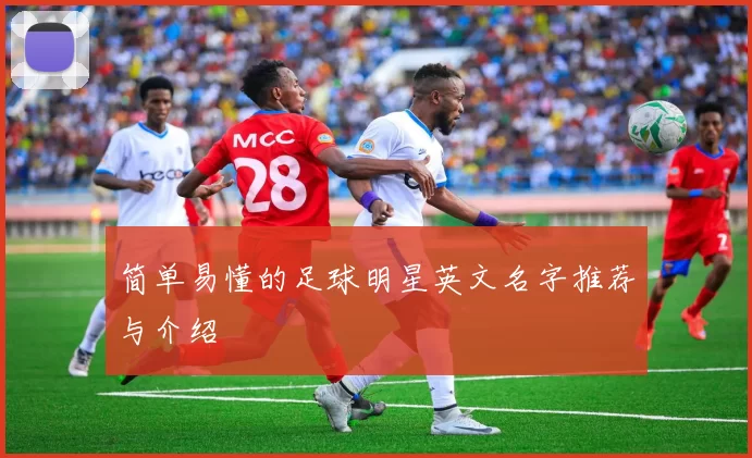 简单易懂的足球明星英文名字推荐与介绍