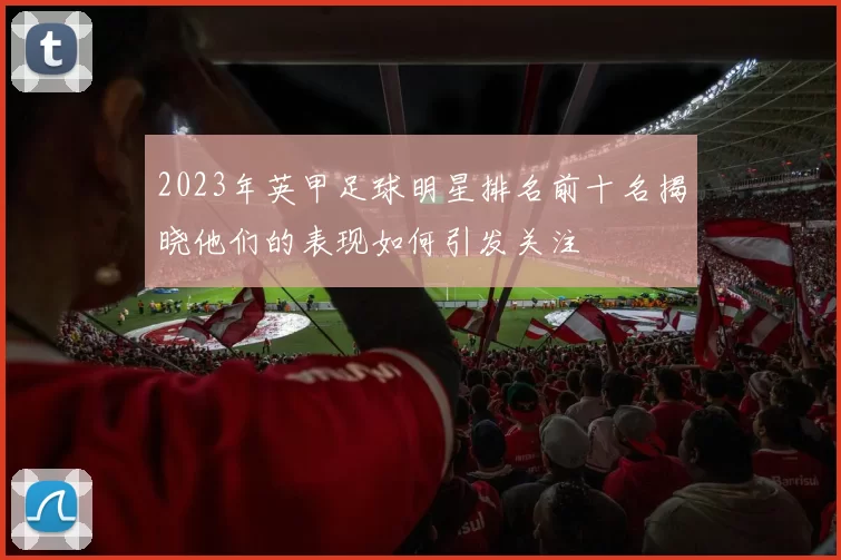 2023年英甲足球明星排名前十名揭晓他们的表现如何引发关注