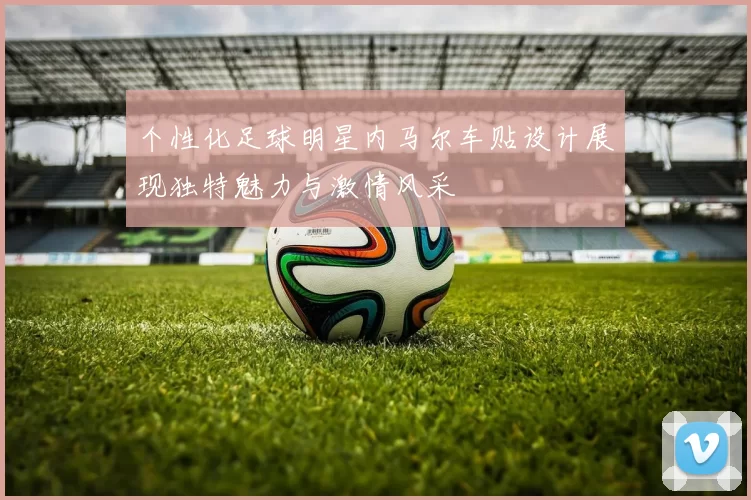 个性化足球明星内马尔车贴设计展现独特魅力与激情风采