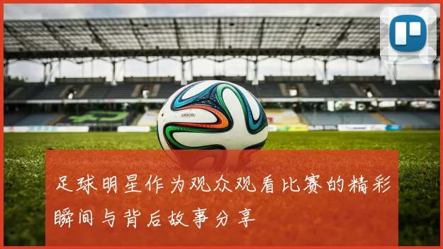足球明星作为观众观看比赛的精彩瞬间与背后故事分享