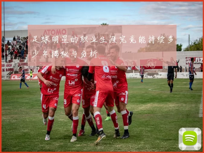 足球明星的职业生涯究竟能持续多少年揭秘与分析