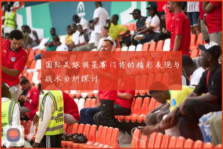 国际足球明星赛门将的精彩表现与战术分析探讨