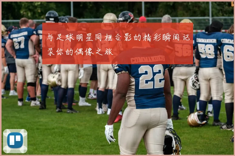 与足球明星同框合影的精彩瞬间记录你的偶像之旅