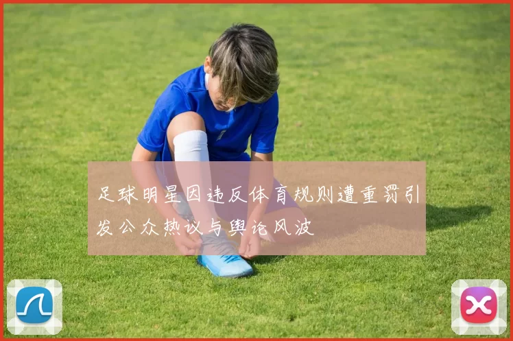 足球明星因违反体育规则遭重罚引发公众热议与舆论风波