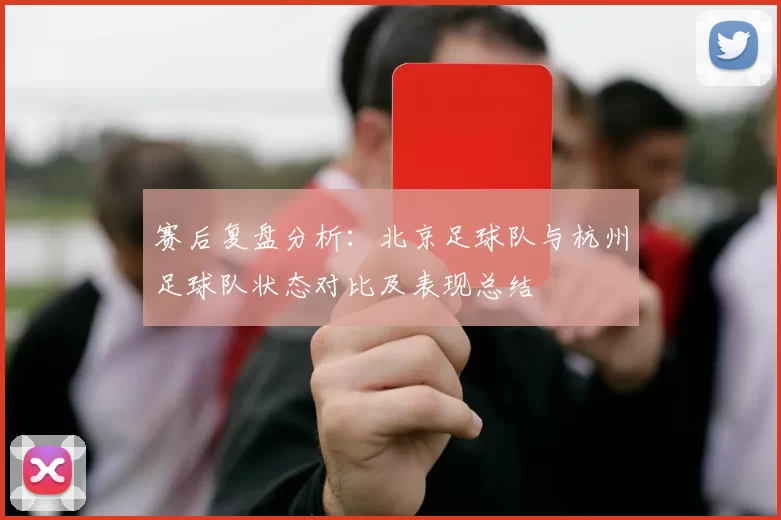 赛后复盘分析：北京足球队与杭州足球队状态对比及表现总结