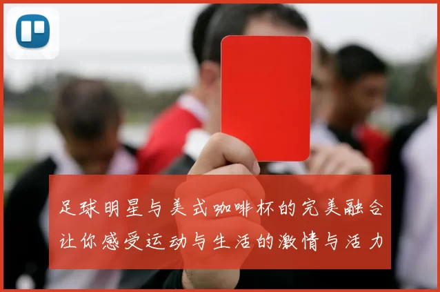 足球明星与美式咖啡杯的完美融合让你感受运动与生活的激情与活力
