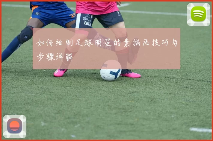 如何绘制足球明星的素描画技巧与步骤详解