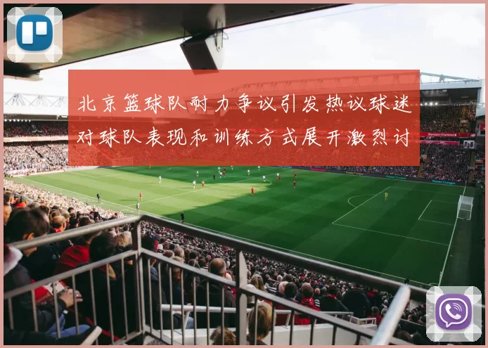 北京篮球队耐力争议引发热议球迷对球队表现和训练方式展开激烈讨论