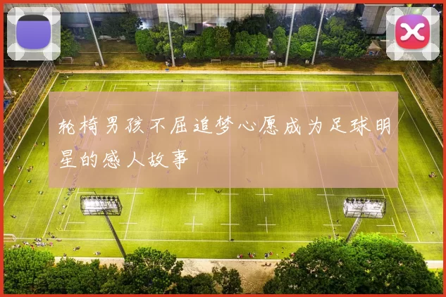 轮椅男孩不屈追梦心愿成为足球明星的感人故事