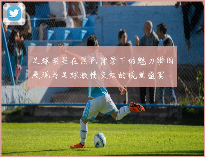 足球明星在黑色背景下的魅力瞬间展现与足球激情交织的视觉盛宴