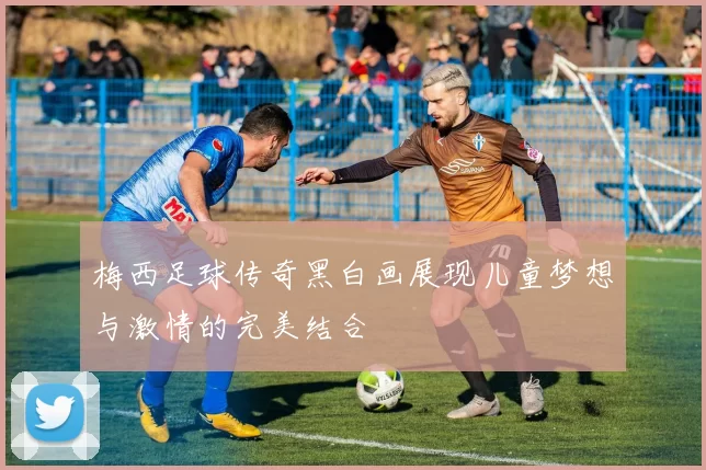 梅西足球传奇黑白画展现儿童梦想与激情的完美结合