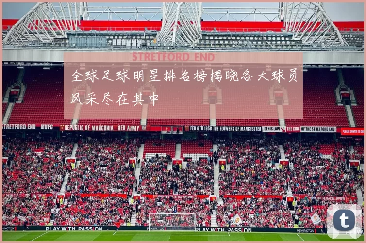 全球足球明星排名榜揭晓各大球员风采尽在其中